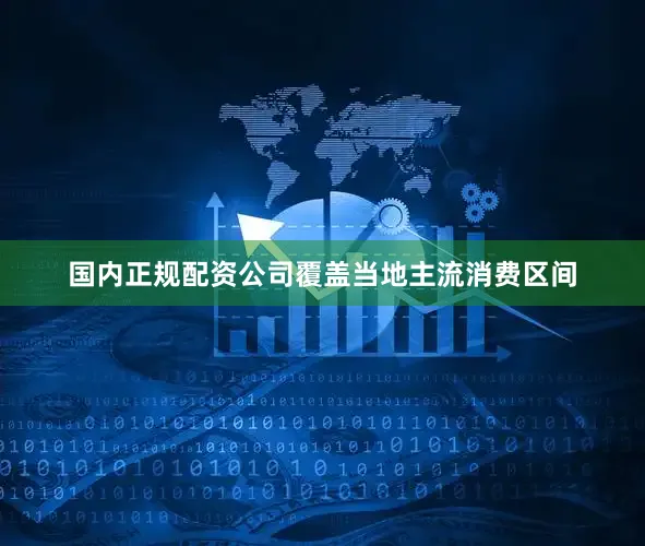 国内正规配资公司覆盖当地主流消费区间