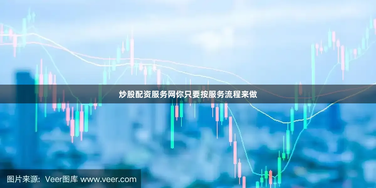 炒股配资服务网你只要按服务流程来做