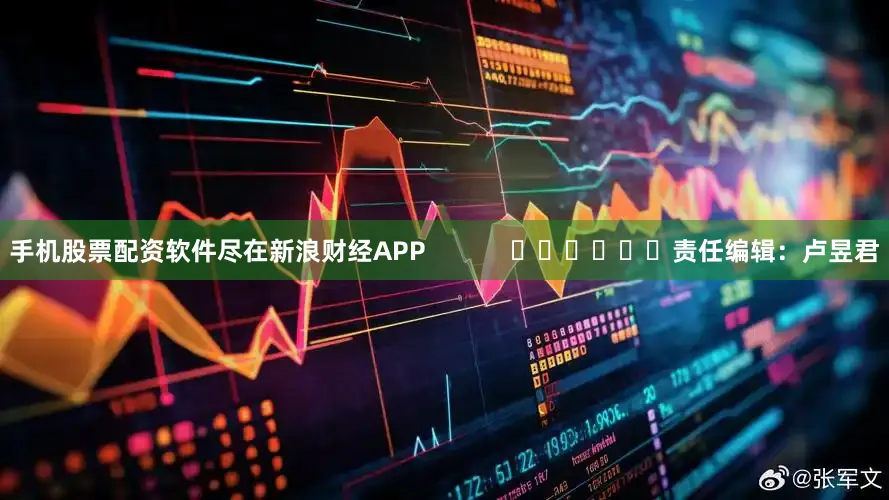 手机股票配资软件尽在新浪财经APP            						责任编辑：卢昱君