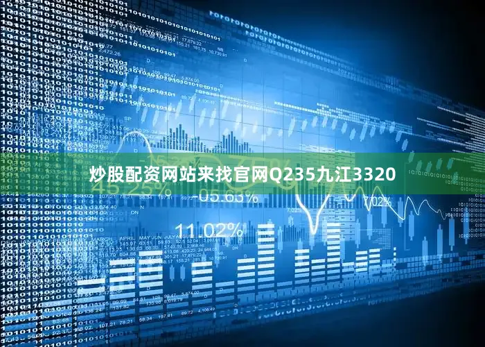 炒股配资网站来找官网Q235九江3320