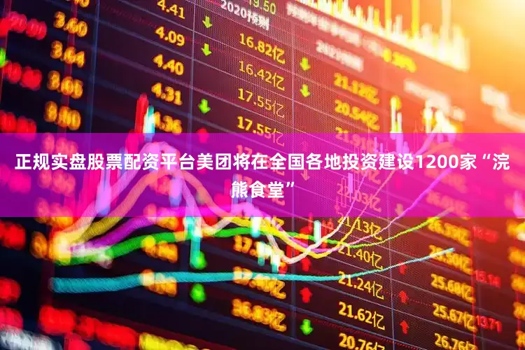 正规实盘股票配资平台美团将在全国各地投资建设1200家“浣熊食堂”