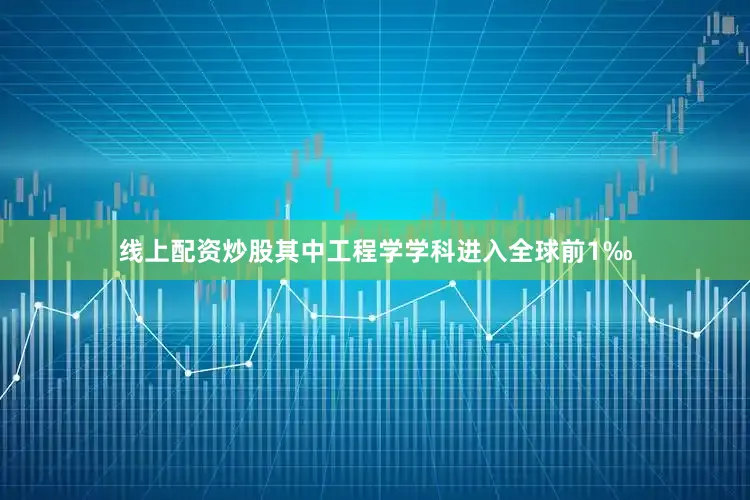 线上配资炒股其中工程学学科进入全球前1‰