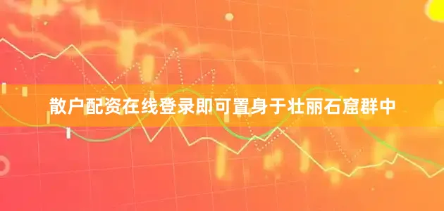 散户配资在线登录即可置身于壮丽石窟群中