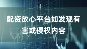 配资放心平台如发现有害或侵权内容
