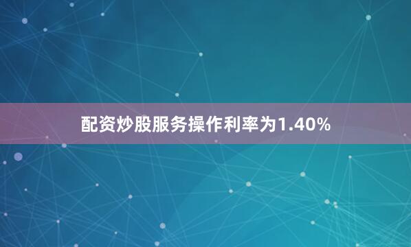 配资炒股服务操作利率为1.40%