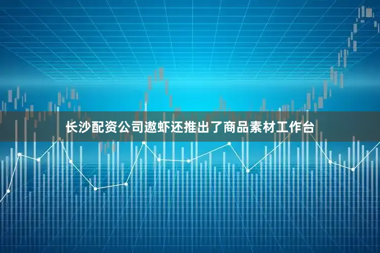 长沙配资公司遨虾还推出了商品素材工作台